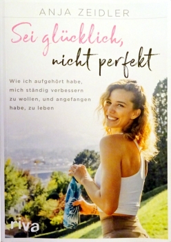 Sei glücklich, nicht perfekt - Wie ich aufgehört habe, mich ständig verbessern zu wollen, und angefangen habe, zu leben von Anja Zeidler